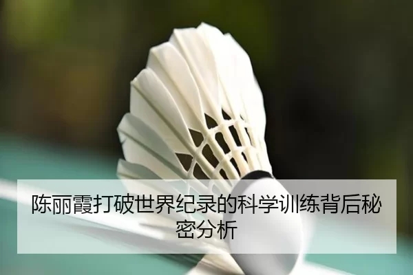 陈丽霞打破世界纪录的科学训练背后秘密分析