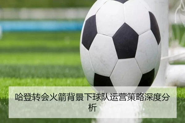 哈登转会火箭背景下球队运营策略深度分析