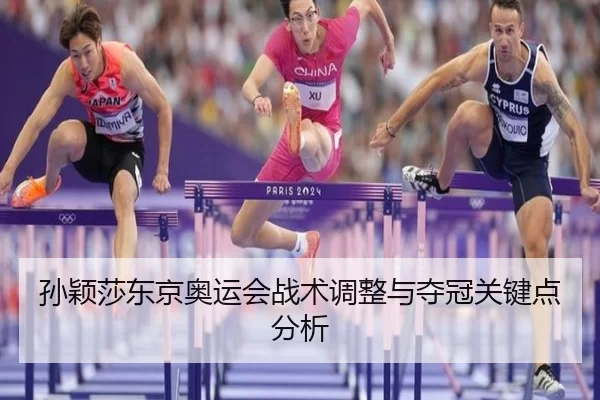 孙颖莎东京奥运会战术调整与夺冠关键点分析